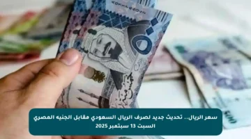 سعر الريال.. تحديث جديد لصرف الريال السعودي مقابل الجنيه المصري السبت 13 سبتمبر 2025